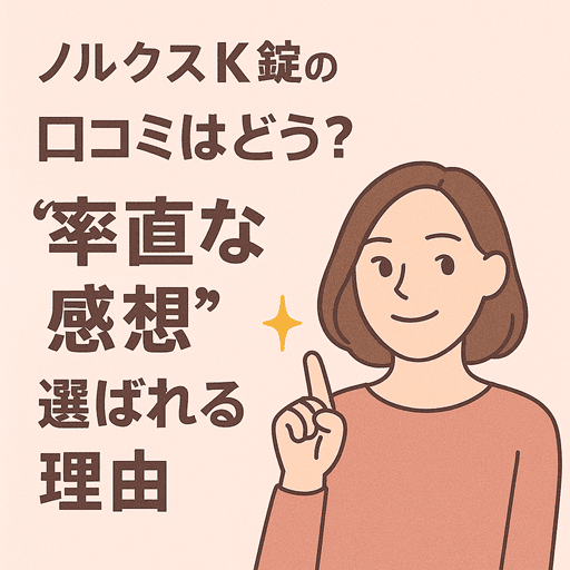 ノルクスＫ錠の口コミはどう？続けた人の“率直な感想”と選ばれる理由【排尿痛、残尿感でお悩みの女性に】