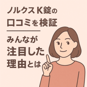 ノルクスK錠の口コミを検証|みんなが注目した理由とは?