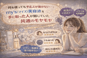 「何を使っても手応えが続かない…」my’s(マイズ)美容液を手に取った人が感じていた共通のモヤモヤ