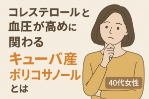私が注目した理由｜コレステロールと血圧が高め※に関わるキューバ産ポリコサノールとは