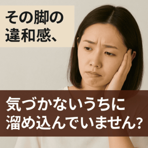 その脚の違和感、気づかないうちに溜め込んでいませんか？