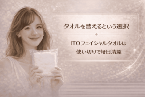 タオルを替えるという選択|ITOフェイシャルタオルは使い切りで毎日清潔