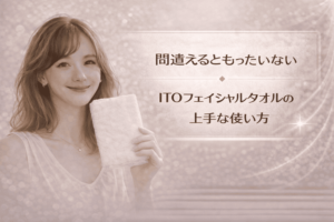 間違えるともったいない|ITO フェイシャルタオルの上手な使い方