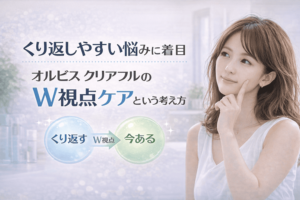 くり返しやすい悩みに着目|オルビス クリアフルのW視点ケアという考え方